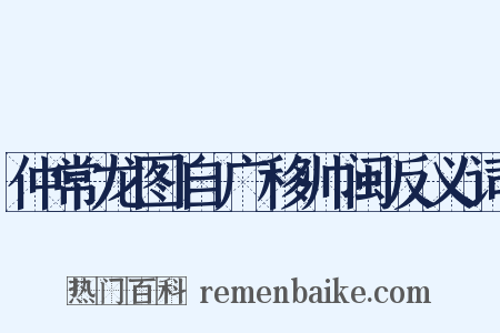 仲常龙图自广移帅闽反义词是什么意思的图片